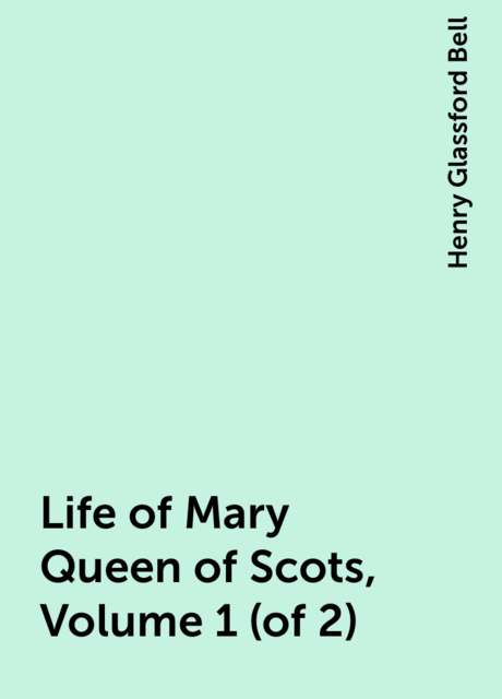 Life of Mary Queen of Scots, Volume 1 (of 2)