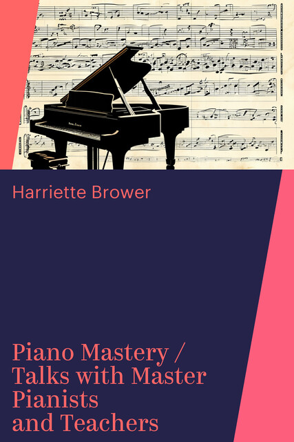 Piano Mastery / Talks with Master Pianists and Teachers, Harriette Brower