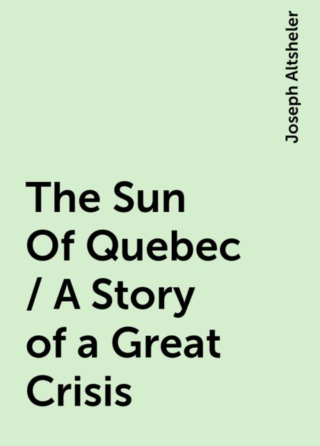 The Sun Of Quebec / A Story of a Great Crisis