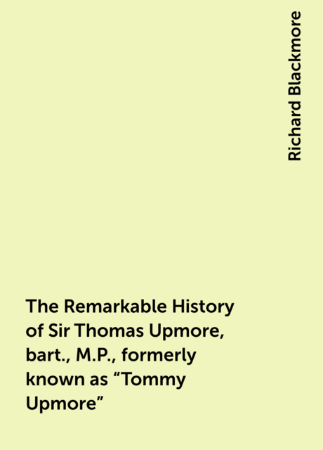 The Remarkable History of Sir Thomas Upmore, bart., M.P., formerly known as “Tommy Upmore”