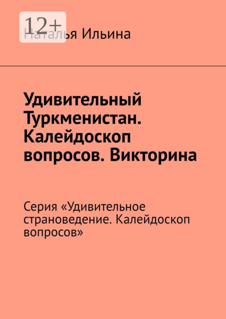 Удивительный Туркменистан. Калейдоскоп вопросов. Викторина. Серия «Удивительное страноведение. Калейдоскоп вопросов»