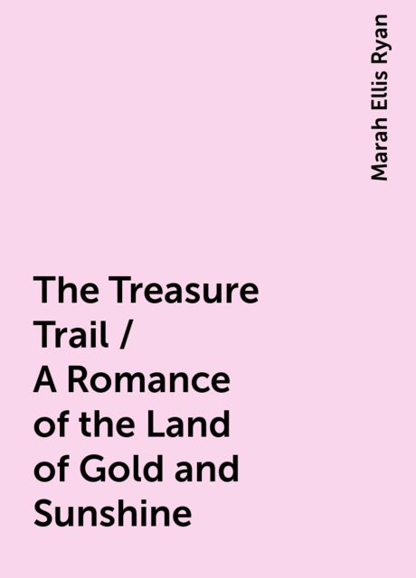 The Treasure Trail / A Romance of the Land of Gold and Sunshine