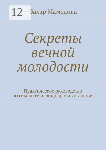 Секреты вечной молодости. Практическое руководство по гимнастике лица против старения, Бахар Мамедова