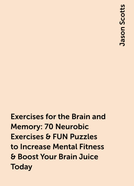 Exercises for the Brain and Memory : 70 Neurobic Exercises & FUN Puzzles to Increase Mental Fitness & Boost Your Brain Juice Today