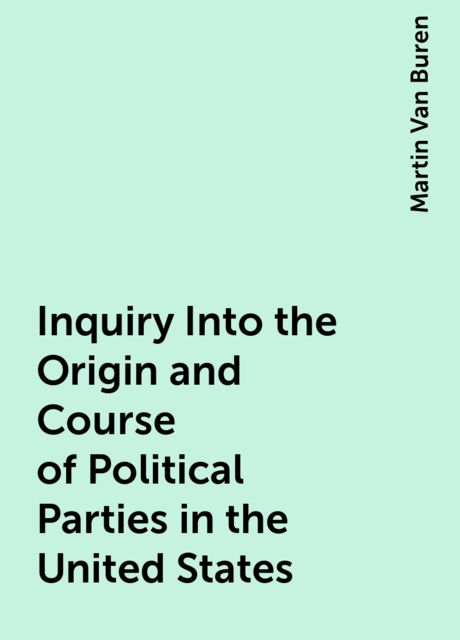 Inquiry Into the Origin and Course of Political Parties in the United States