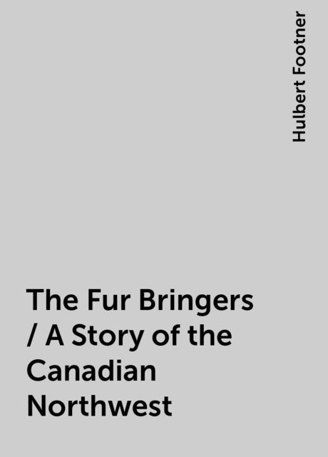 The Fur Bringers / A Story of the Canadian Northwest