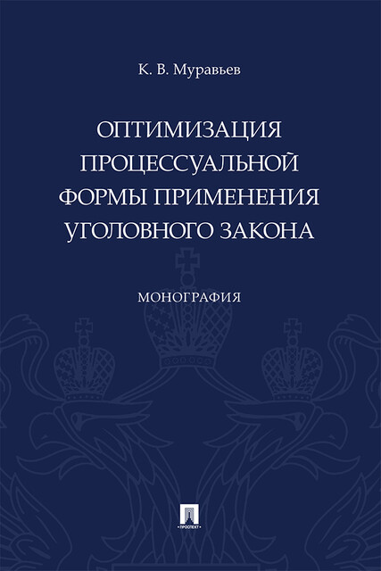 Оптимизация процессуальной формы применения уголовного закона. Монография, К.В. Муравьев