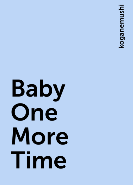 Baby One More Time, koganemushi
