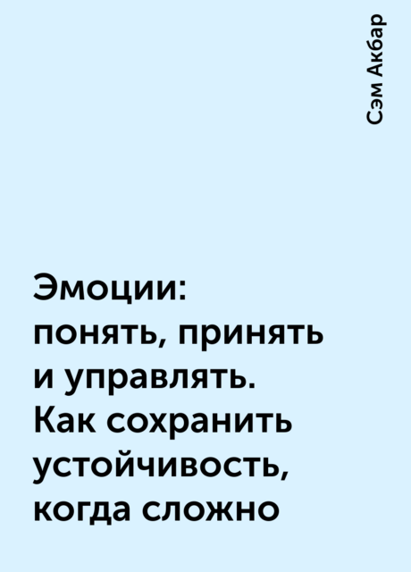 Эмоции: понять, принять и управлять. Как сохранить устойчивость, когда сложно