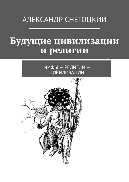 Будущие цивилизации и религии. Мифы — религии — цивилизации, Александр Снегоцкий