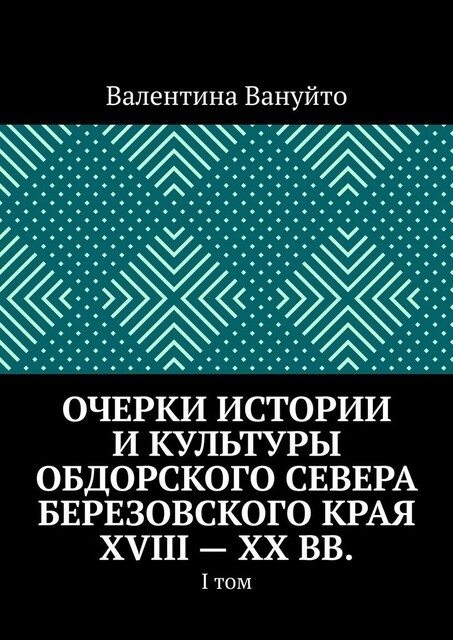 Очерки истории и культуры Обдорского Севера Березовского края XVIII — XX вв.. I том