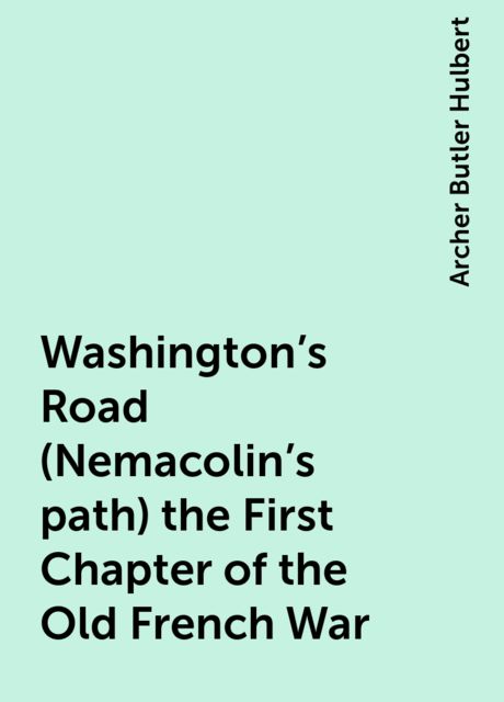 Washington's Road (Nemacolin's path) the First Chapter of the Old French War