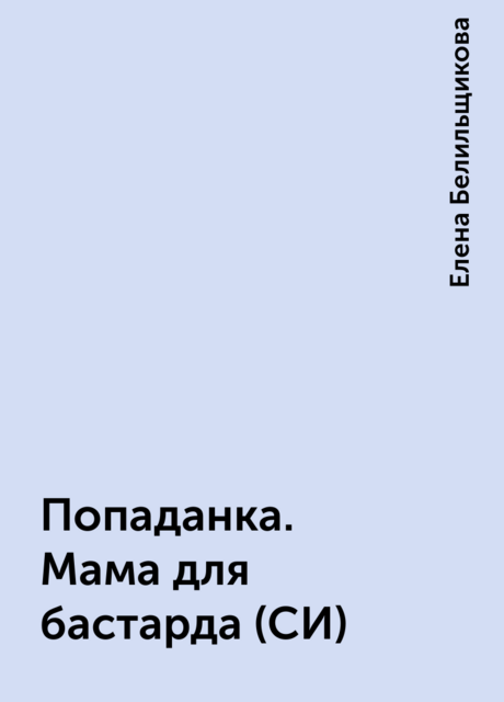 Попаданка. Мама для бастарда (СИ), Елена Белильщикова