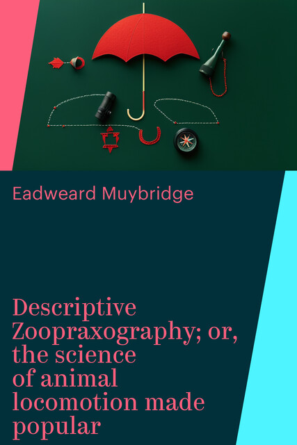 Descriptive Zoopraxography; or, the science of animal locomotion made popular