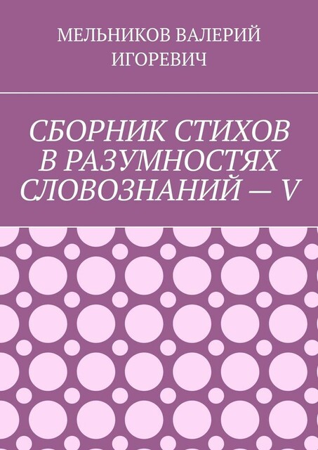 СБОРНИК СТИХОВ В РАЗУМНОСТЯХ СЛОВОЗНАНИЙ — V