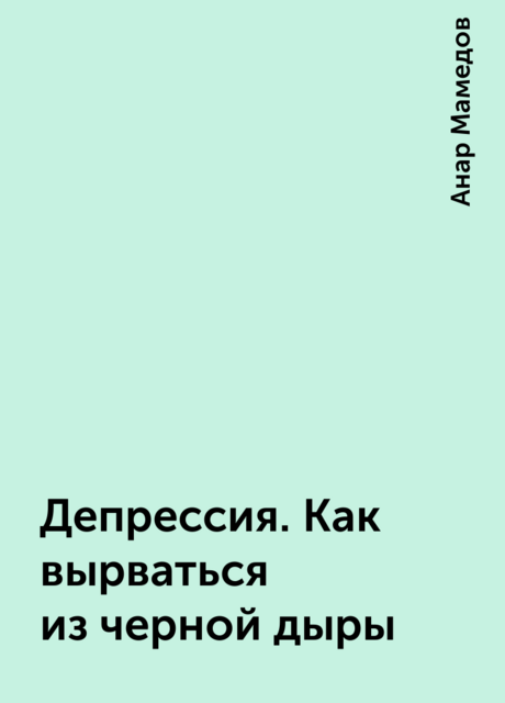 Депрессия. Как вырваться из черной дыры