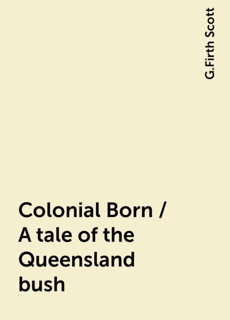 Colonial Born / A tale of the Queensland bush