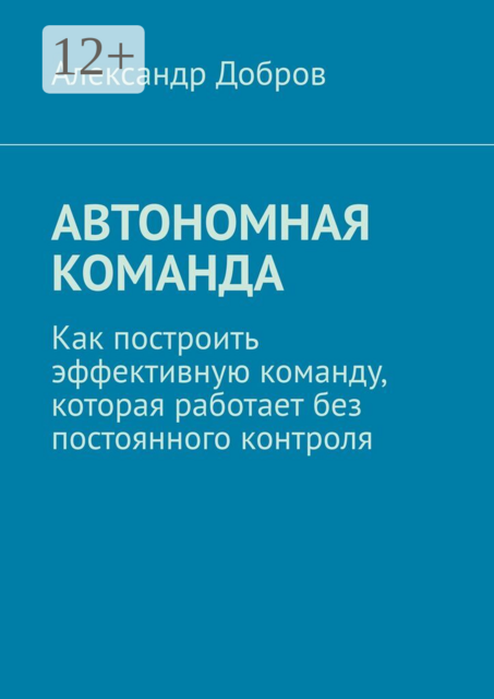Автономная команда. Как построить эффективную команду, которая работает без постоянного контроля