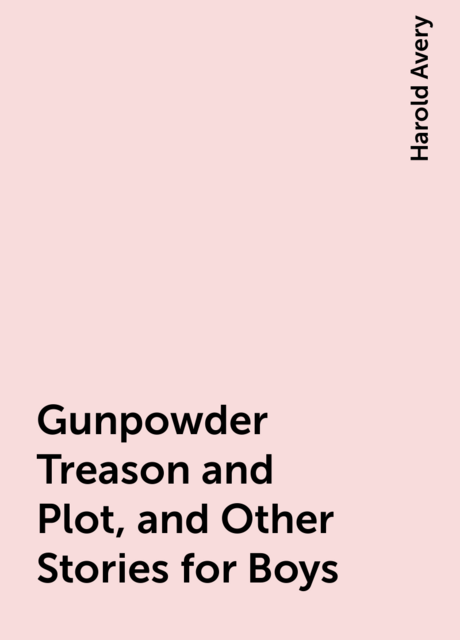 Gunpowder Treason and Plot, and Other Stories for Boys