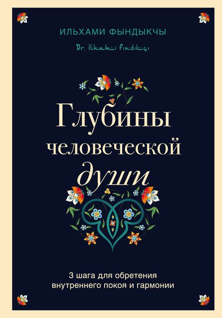 Глубины человеческой души. 3 шага для обретения внутреннего покоя и гармонии, Ильхами Фындыкчы