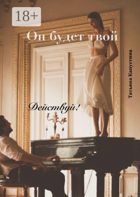 Он будет твой. Действуй, Татьяна Капустина
