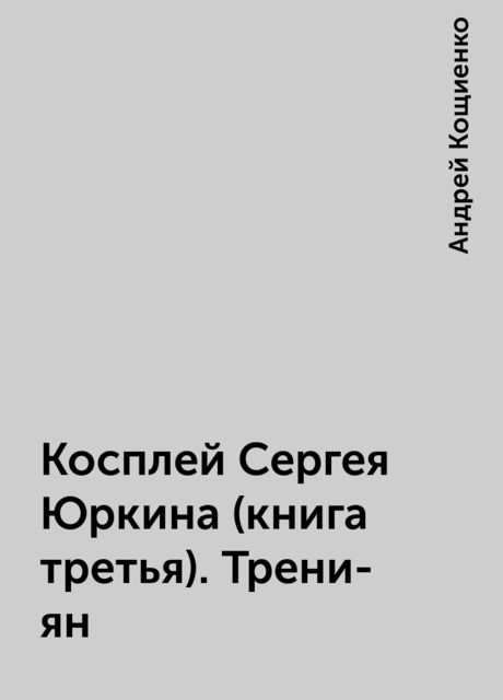 Косплей Сергея Юркина (книга третья). Трени-ян