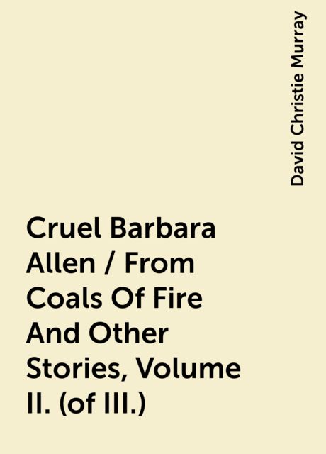 Cruel Barbara Allen / From Coals Of Fire And Other Stories, Volume II. (of III.)