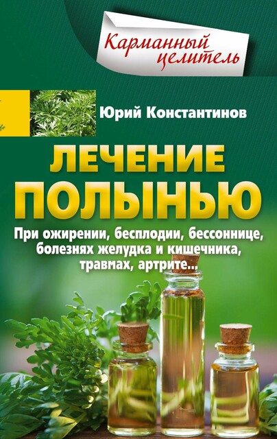 Лечение полынью. При ожирении, бесплодии, бессоннице, болезнях желудка и кишечника, травмах, артрите