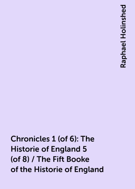 Chronicles 1 (of 6): The Historie of England 5 (of 8) / The Fift Booke of the Historie of England