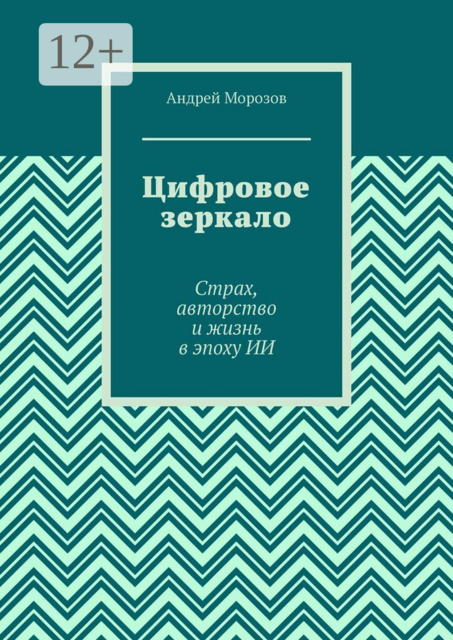 Цифровое зеркало. Страх, авторство и жизнь в эпоху ИИ