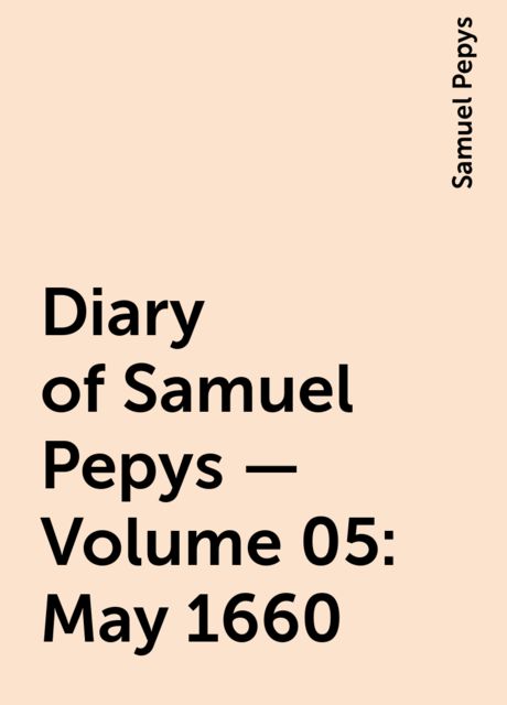 Diary of Samuel Pepys — Volume 05: May 1660
