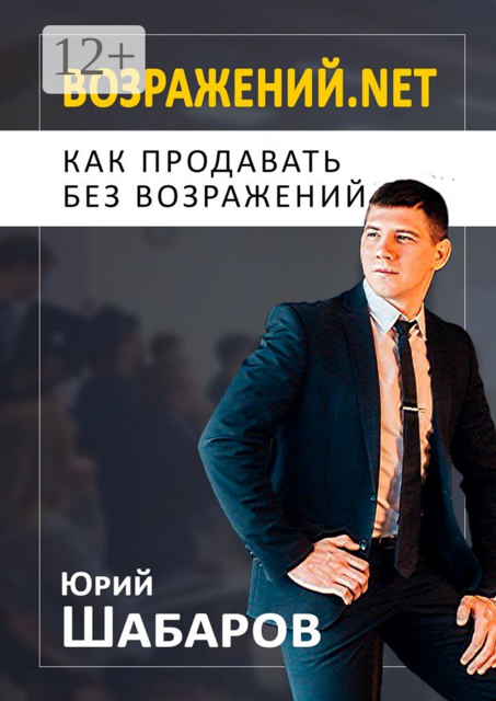 Возражений.net. Как продавать без возражений, Юрий Шабаров