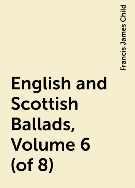 English and Scottish Ballads, Volume 6 (of 8)