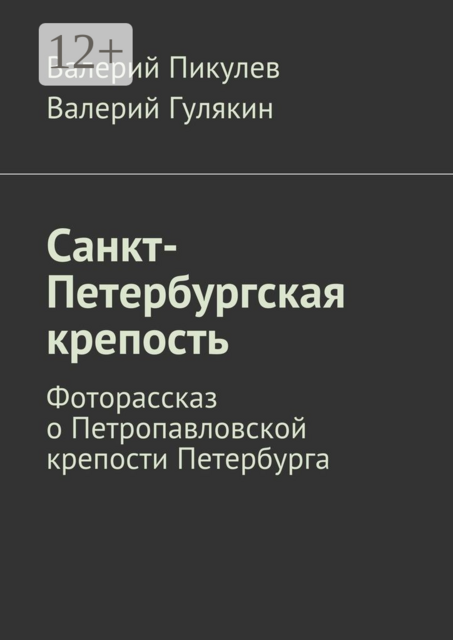 Санкт-Петербургская крепость. Фоторассказ о Петропавловской крепости Петербурга, Валерий Пикулев, Валерий Гулякин