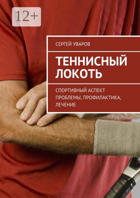 Теннисный локоть. Спортивный аспект проблемы, профилактика, лечение, Сергей Уваров