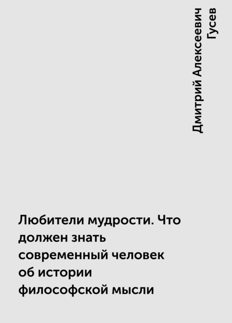 Любители мудрости. Что должен знать современный человек об истории философской мысли