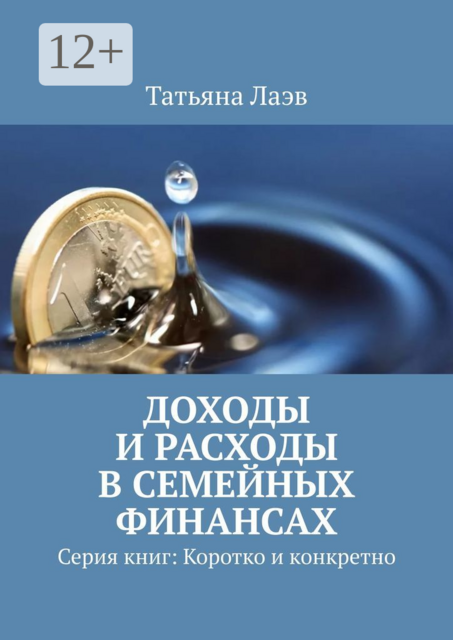 Доходы и расходы в семейных финансах. Серия книг: Коротко и конкретно, Татьяна Лаэв