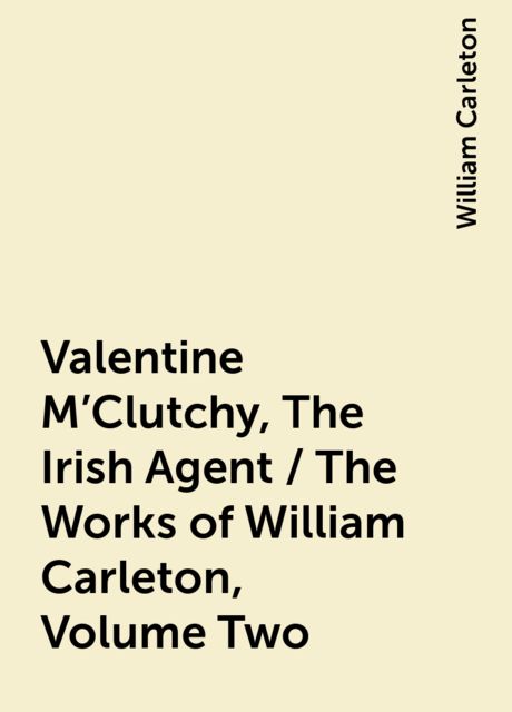 Valentine M'Clutchy, The Irish Agent / The Works of William Carleton, Volume Two