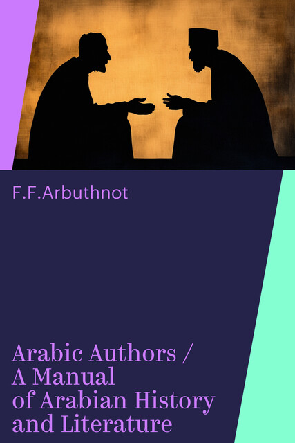 Arabic Authors / A Manual of Arabian History and Literature