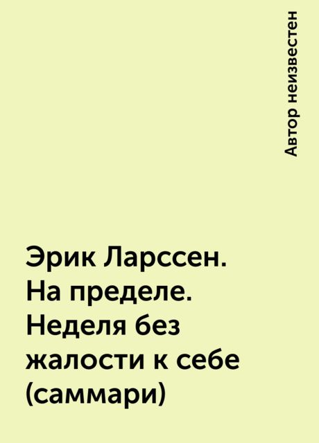 Эрик Ларссен. На пределе. Неделя без жалости к себе (саммари)