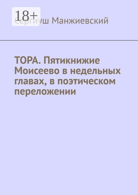 Тора. Пятикнижие Моисеево в недельных главах, в поэтическом переложении. Третье исправленное и дополненное издание