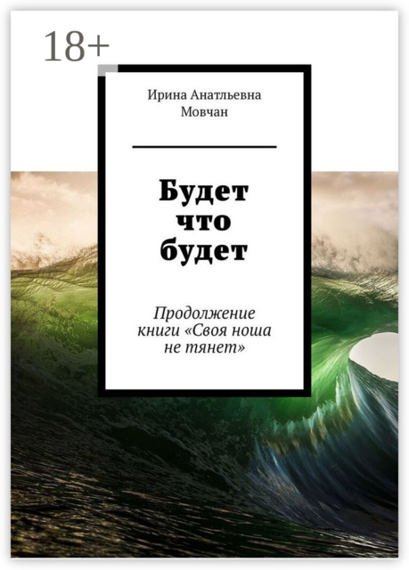 Будет что будет. Продолжение книги «Своя ноша не тянет», Ирина Мовчан