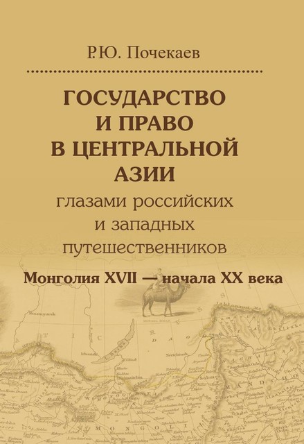 Государство и право в Центральной Азии глазами российских и западных путешественников. Монголия XVII — начала XX века, Роман Почекаев
