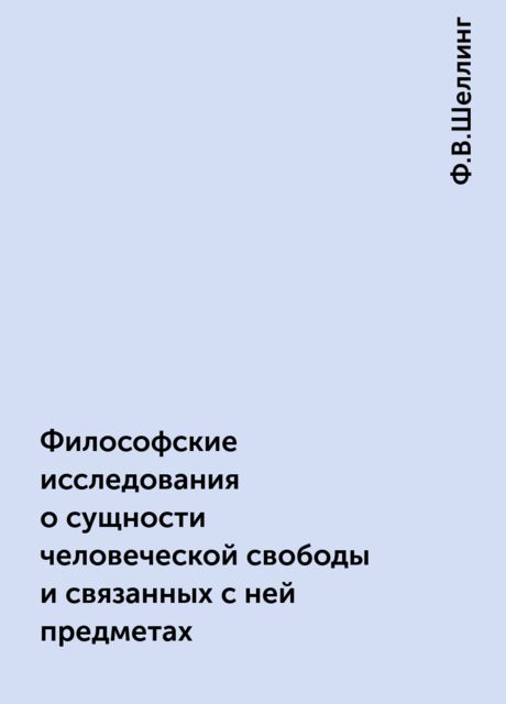 Философские исследования о сущности человеческой свободы и связанных с ней предметах