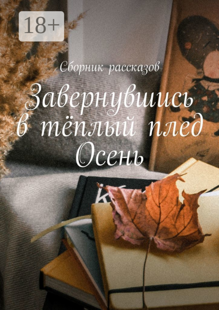 Завернувшись в тёплый плед. Осень, Татьяна Казакова, Ольга Мясникова, Елена Азарова, Алия Латыйпова, Дарья Гайдай, Ксения Тарасова, Резида Златоустова, Анастасия Бакалина, Анастасия Жолудь, Екатерина Труно, Милана Кулакова, Наталья Доценко, Нина Лаврентьева, Юлия Клещева, Наталья Соловьева