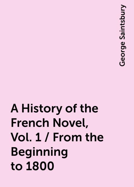 A History of the French Novel, Vol. 1 / From the Beginning to 1800