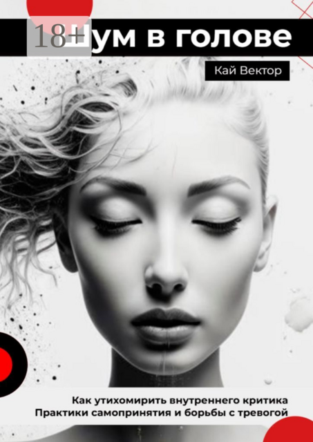 Шум в голове: Как утихомирить внутреннего критика. Практики самопринятия и борьбы с тревогой