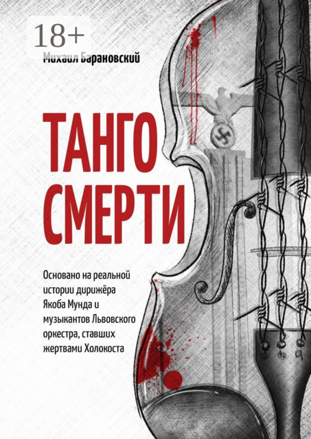 Танго смерти. Основано на реальной истории дирижёра Якоба Мунда и музыкантов Львовского оркестра, ставших жертвами Холокоста, Михаил Барановский