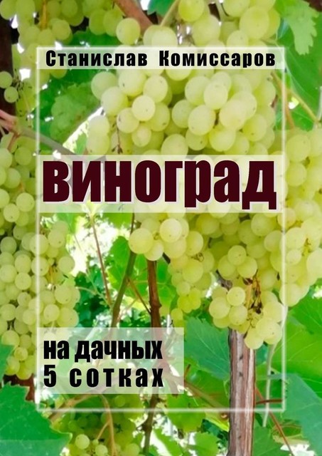 Виноград на дачных 5 сотках. Издание второе, исправленное и дополненное, Станислав Комиссаров