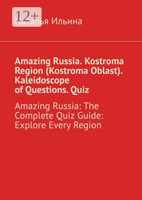Amazing Russia. Kostroma Region (Kostroma Oblast). Kaleidoscope of questions. Quiz. Amazing Russia: The Complete quiz guide. Explore every region
